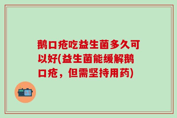 鹅口疮吃益生菌多久可以好(益生菌能缓解鹅口疮，但需坚持用药)