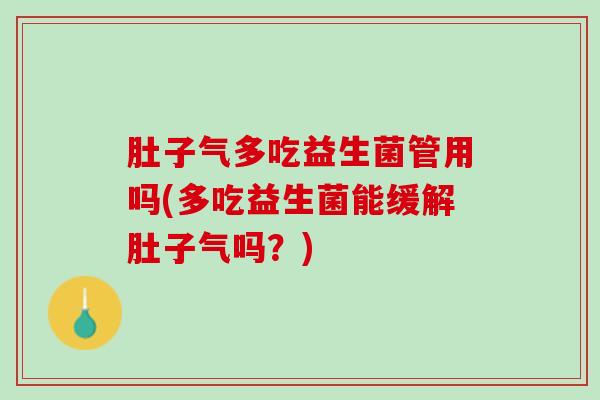 肚子气多吃益生菌管用吗(多吃益生菌能缓解肚子气吗？)