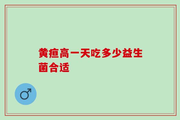 黄疸高一天吃多少益生菌合适