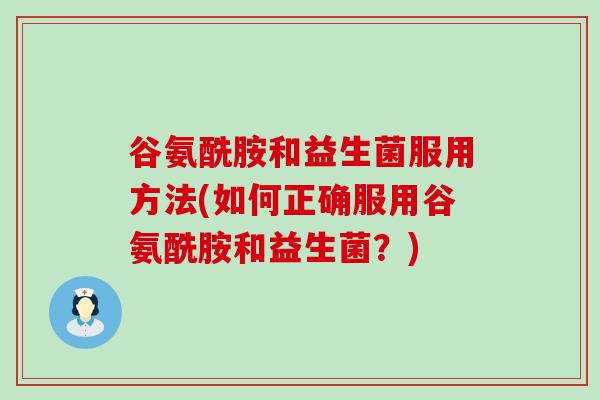 谷氨酰胺和益生菌服用方法(如何正确服用谷氨酰胺和益生菌？)