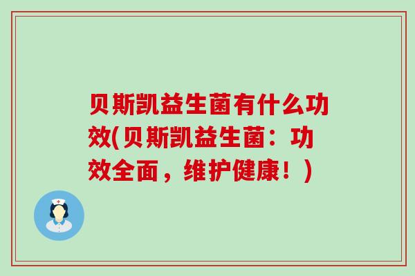 贝斯凯益生菌有什么功效(贝斯凯益生菌：功效全面，维护健康！)