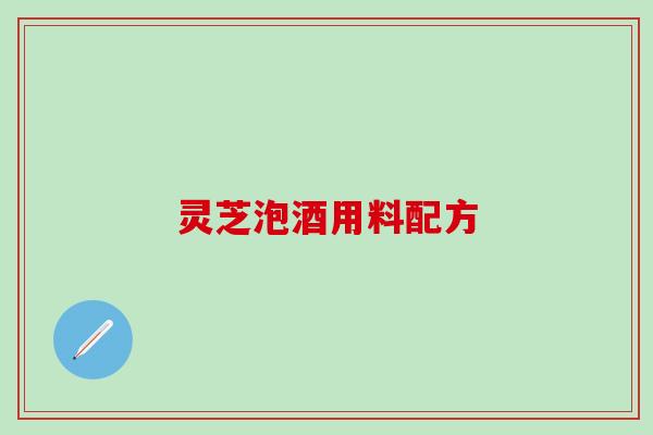 灵芝泡酒用料配方