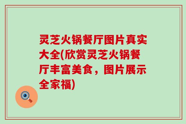 灵芝火锅餐厅图片真实大全(欣赏灵芝火锅餐厅丰富美食，图片展示全家福)