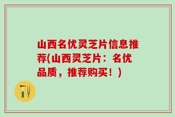 山西名优灵芝片信息推荐(山西灵芝片：名优品质，推荐购买！)