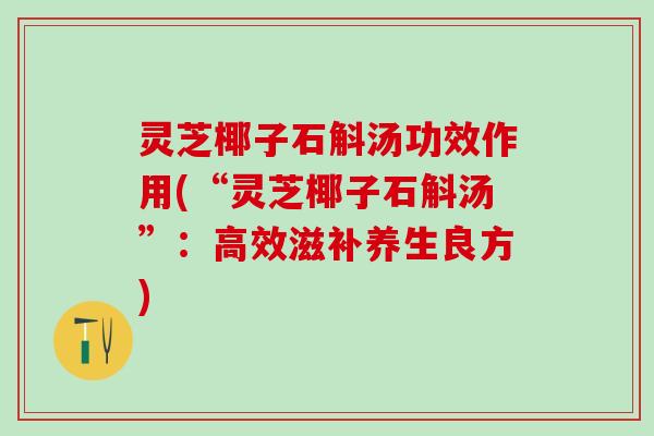 灵芝椰子石斛汤功效作用(“灵芝椰子石斛汤”：高效滋补养生良方)