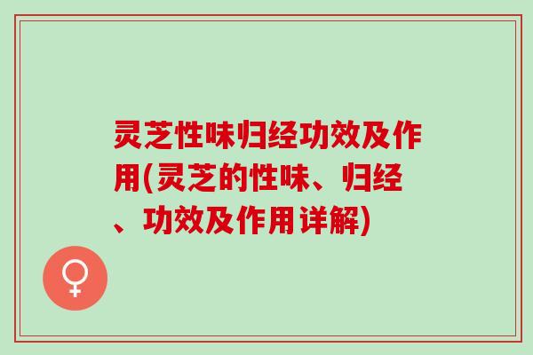 灵芝性味归经功效及作用(灵芝的性味、归经、功效及作用详解)
