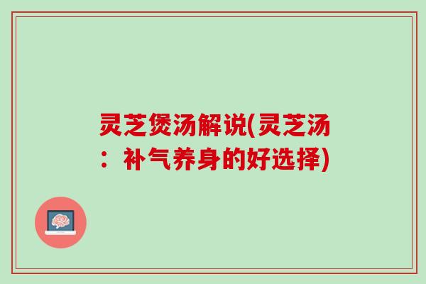灵芝煲汤解说(灵芝汤:养身的好选择) 灵芝煲汤解说(灵芝汤:养身的好选择)