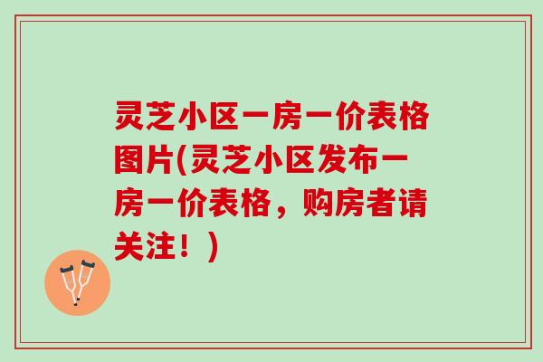 灵芝小区一房一价表格图片(灵芝小区发布一房一价表格，购房者请关注！)