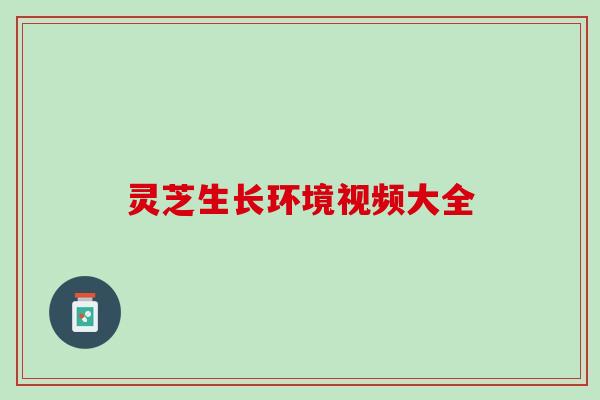 灵芝生长环境视频大全