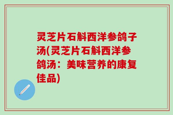 灵芝片石斛西洋参鸽子汤(灵芝片石斛西洋参鸽汤：美味营养的康复佳品)