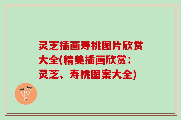 灵芝插画寿桃图片欣赏大全(精美插画欣赏：灵芝、寿桃图案大全)