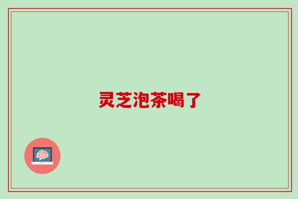 灵芝泡茶喝了