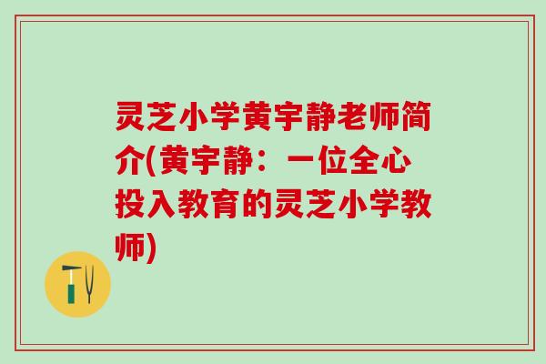 灵芝小学黄宇静老师简介(黄宇静：一位全心投入教育的灵芝小学教师)