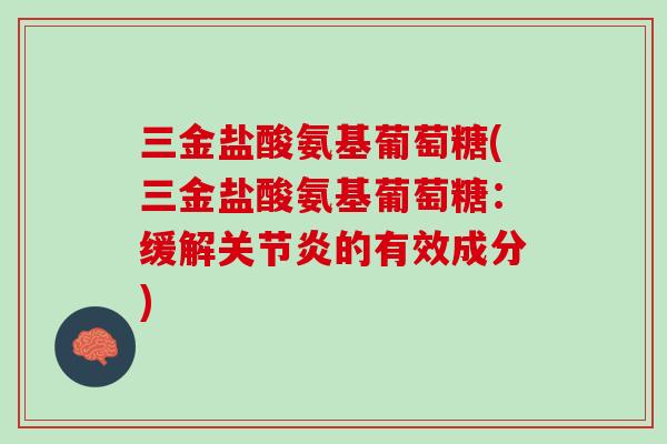 三金盐酸氨基葡萄糖(三金盐酸氨基葡萄糖：缓解关节炎的有效成分)