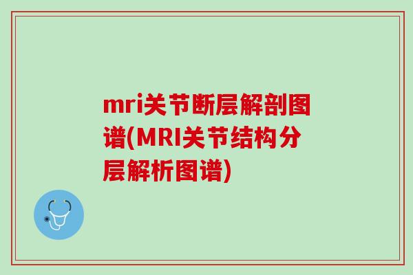 mri关节断层解剖图谱(MRI关节结构分层解析图谱)