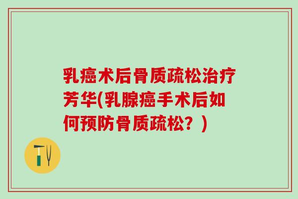 乳癌术后骨质疏松治疗芳华(乳腺癌手术后如何预防骨质疏松？)