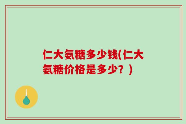 仁大氨糖多少钱(仁大氨糖价格是多少？)