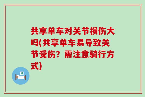 共享单车对关节损伤大吗(共享单车易导致关节受伤？需注意骑行方式)