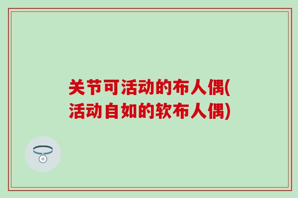 关节可活动的布人偶(活动自如的软布人偶)