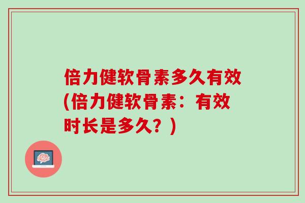 倍力健软骨素多久有效(倍力健软骨素：有效时长是多久？)