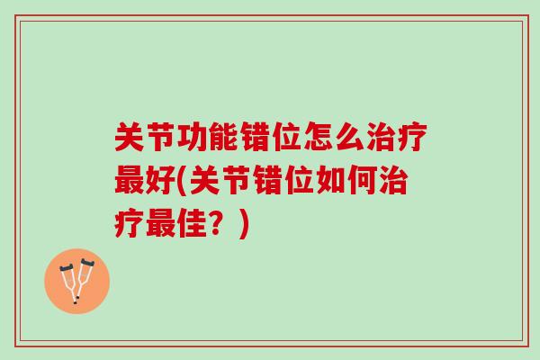 关节功能错位怎么治疗最好(关节错位如何治疗最佳？)