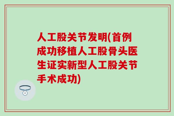 人工股关节发明(首例成功移植人工股骨头医生证实新型人工股关节手术成功)