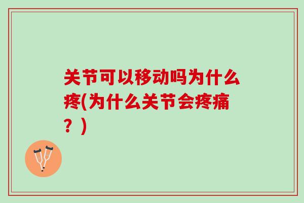 关节可以移动吗为什么疼(为什么关节会疼痛？)