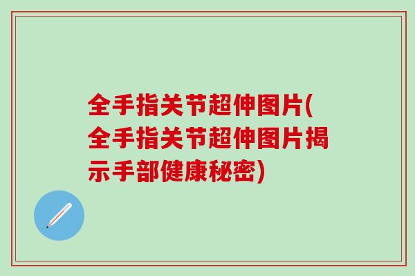 全手指关节超伸图片(全手指关节超伸图片揭示手部健康秘密)