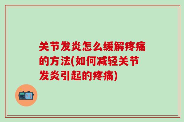 关节发炎怎么缓解疼痛的方法(如何减轻关节发炎引起的疼痛)