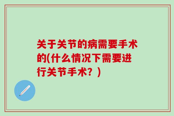 关于关节的病需要手术的(什么情况下需要进行关节手术？)