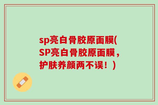 sp亮白骨胶原面膜(SP亮白骨胶原面膜，护肤养颜两不误！)