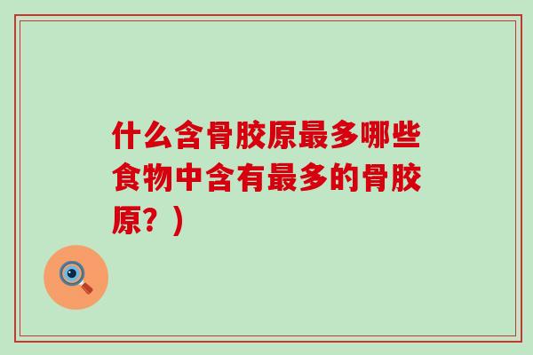 什么含骨胶原最多哪些食物中含有最多的骨胶原？)