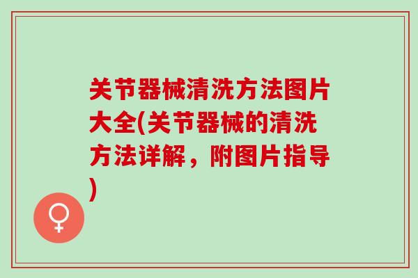 关节器械清洗方法图片大全(关节器械的清洗方法详解，附图片指导)