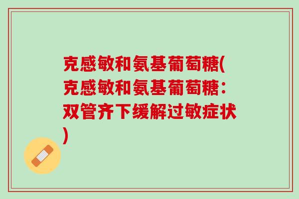 克感敏和氨基葡萄糖(克感敏和氨基葡萄糖：双管齐下缓解过敏症状)