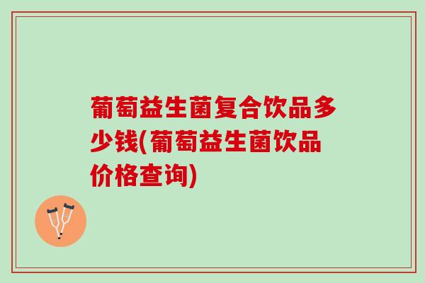 葡萄益生菌复合饮品多少钱(葡萄益生菌饮品价格查询)