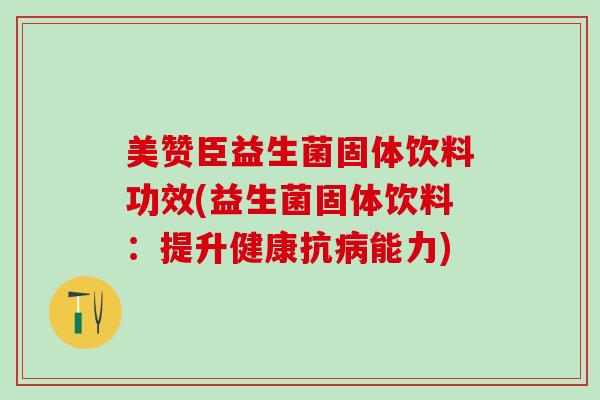 美赞臣益生菌固体饮料功效(益生菌固体饮料：提升健康抗病能力)