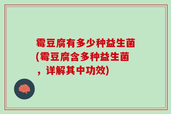 霉豆腐有多少种益生菌(霉豆腐含多种益生菌，详解其中功效)