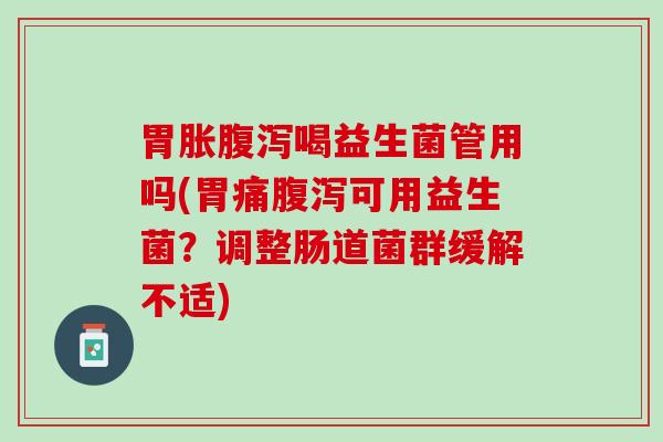 胃胀腹泻喝益生菌管用吗(胃痛腹泻可用益生菌？调整肠道菌群缓解不适)