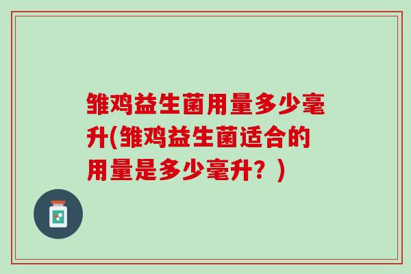 雏鸡益生菌用量多少毫升(雏鸡益生菌适合的用量是多少毫升？)