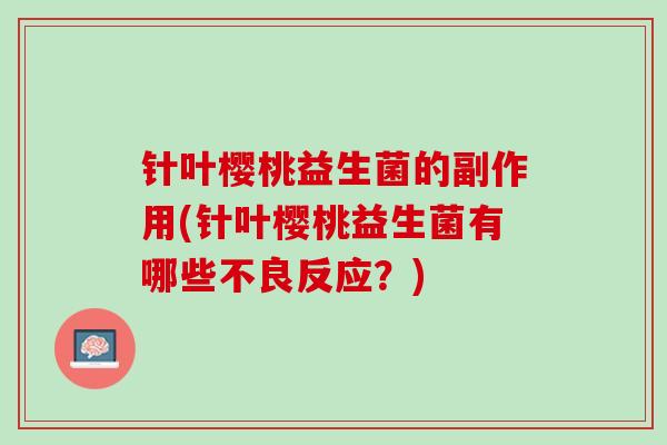 针叶樱桃益生菌的副作用(针叶樱桃益生菌有哪些不良反应？)