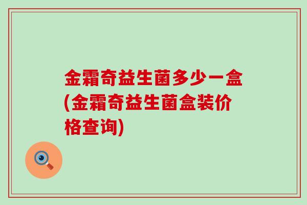 金霜奇益生菌多少一盒(金霜奇益生菌盒装价格查询)