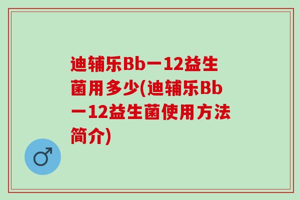 迪辅乐Bb一12益生菌用多少(迪辅乐Bb一12益生菌使用方法简介)