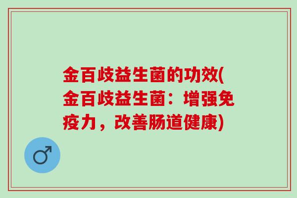 金百歧益生菌的功效(金百歧益生菌：增强免疫力，改善肠道健康)