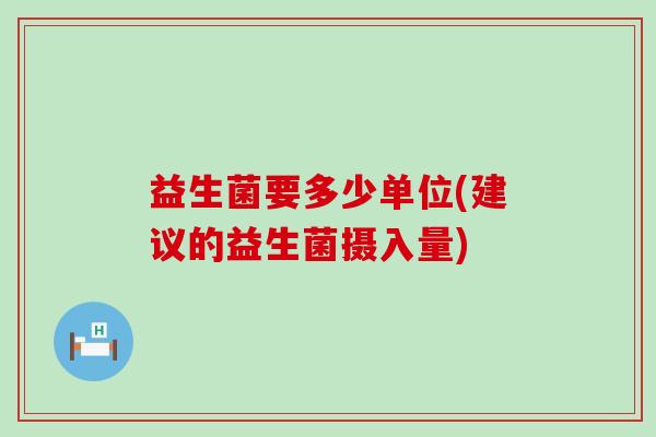 益生菌要多少单位(建议的益生菌摄入量)