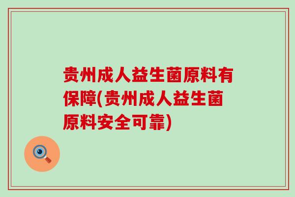 贵州成人益生菌原料有保障(贵州成人益生菌原料安全可靠)