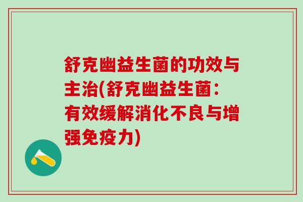 舒克幽益生菌的功效与主治(舒克幽益生菌：有效缓解消化不良与增强免疫力)