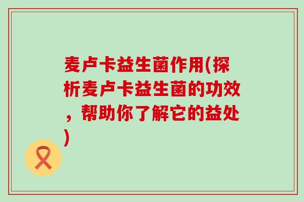 麦卢卡益生菌作用(探析麦卢卡益生菌的功效，帮助你了解它的益处)