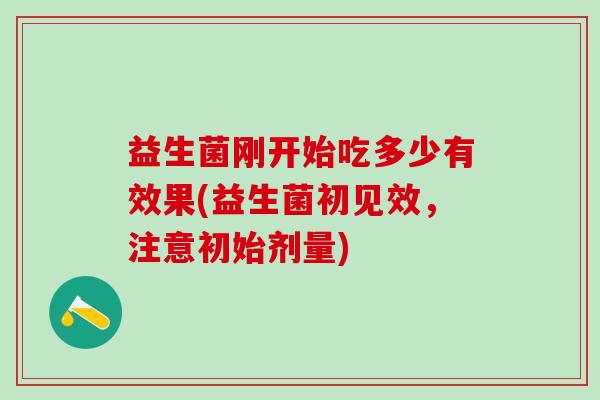 益生菌刚开始吃多少有效果(益生菌初见效，注意初始剂量)