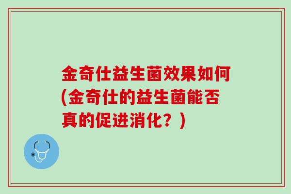 金奇仕益生菌效果如何(金奇仕的益生菌能否真的促进消化？)