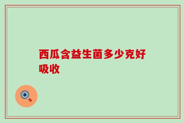 西瓜含益生菌多少克好吸收